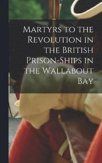 bokomslag Martyrs to the Revolution in the British Prison-Ships in the Wallabout Bay