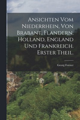 Georg Forster - Ansichten vom Niederrhein, von Brabant, Flandern, Holland, England und Frankreich. Erster Theil., Häftad