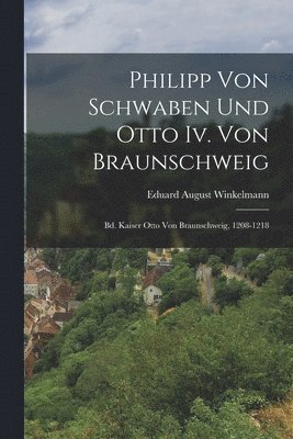 Eduard August Winkelmann - Philipp Von Schwaben Und Otto Iv. Von Braunschweig, Häftad