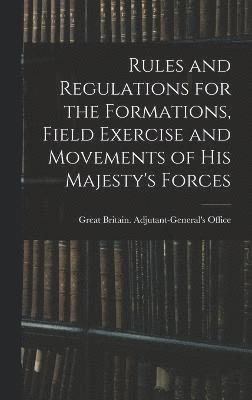 Rules and Regulations for the Formations, Field Exercise and Movements of His Majesty's Forces 1