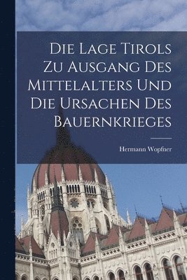 Die Lage Tirols Zu Ausgang Des Mittelalters Und Die Ursachen Des Bauernkrieges 1