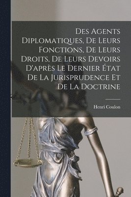 Henri Coulon - Des Agents Diplomatiques, De Leurs Fonctions, De Leurs Droits, De Leurs Devoirs D'après Le Dernier État De La Jurisprudence Et De La Doctrine, Häftad