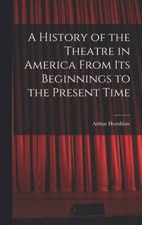 bokomslag A History of the Theatre in America From Its Beginnings to the Present Time