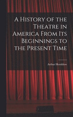 Arthur Hornblow - History of the Theatre in America From Its Beginnings to the Present Time, Inbunden