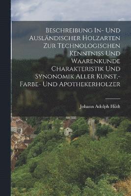 bokomslag Beschreibung In- Und Auslndischer Holzarten Zur Technologischen Kenntniss Und Waarenkunde Charakteristik Und Synonomik Aller Kunst, - Farbe- Und Apothekerholzer