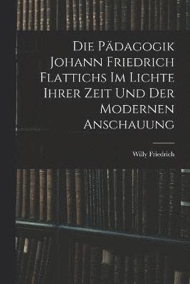 bokomslag Die Pdagogik Johann Friedrich Flattichs Im Lichte Ihrer Zeit Und Der Modernen Anschauung