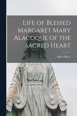 Albert Barry - Life of Blessed Margaret Mary Alacoque of the Sacred Heart, Häftad