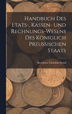 Handbuch des Etats-, Kassen- und Rechnungs-Wesens des Kniglich Preussischen Staats 1