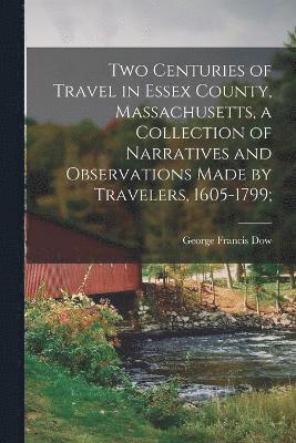 bokomslag Two Centuries of Travel in Essex County, Massachusetts, a Collection of Narratives and Observations Made by Travelers, 1605-1799;