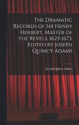 bokomslag The Dramatic Records of Sir Henry Herbert, Master of the Revels, 1623-1673. Edited by Joseph Quincy Adams