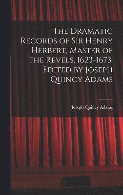 Dramatic Records of Sir Henry Herbert, Master of the Revels, 1623-1673. Edited by Joseph Quincy Adams