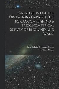 bokomslag An Account of the Operations Carried Out for Accomplishing a Trigonometrical Survey of England and Wales