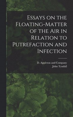 Essays on the Floating-Matter of the Air in Relation to Putrefaction and Infection 1