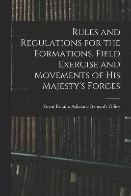 Rules and Regulations for the Formations, Field Exercise and Movements of His Majesty's Forces 1