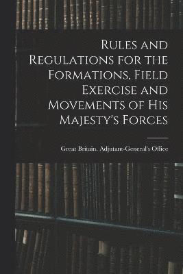Rules and Regulations for the Formations, Field Exercise and Movements of His Majesty's Forces