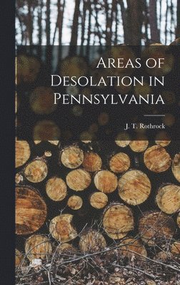 J T Rothrock, J. T. Rothrock - Areas of Desolation in Pennsylvania, Inbunden