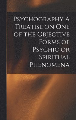 bokomslag Psychography A Treatise on one of the Objective Forms of Psychic or Spiritual Phenomena