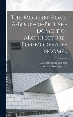 Walter Shaw Sparrow - The-Modern-Home A-Book-of-British-Domestic-Architecture-For-Moderate-Incomes, Inbunden