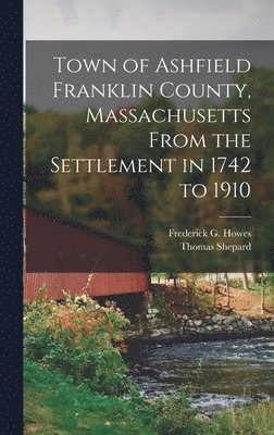 Thomas Shepard, Frederick G Howes - Town of Ashfield Franklin County, Massachusetts From the Settlement in 1742 to 1910, Inbunden