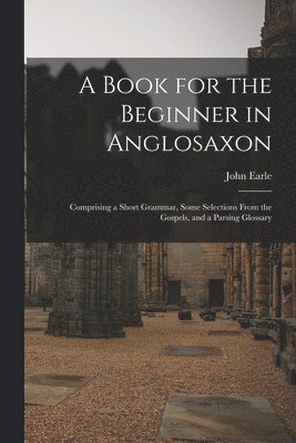 A Book for the Beginner in Anglosaxon 1