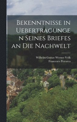 Bekenntnisse in Uebertragungen seines Briefes an die Nachwelt 1