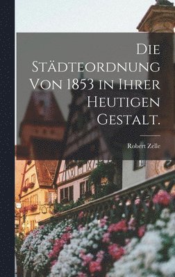 Die Stdteordnung von 1853 in ihrer heutigen Gestalt. 1