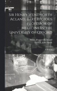 bokomslag Sir Henry Wentworth Acland, Bart Regious Professor of Medicine in the University of Oxford; a Memoir