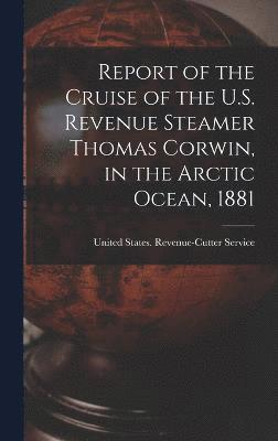 Report of the Cruise of the U.S. Revenue Steamer Thomas Corwin, in the Arctic Ocean, 1881 1