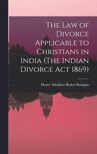 bokomslag The Law of Divorce Applicable to Christians in India (The Indian Divorce Act 1869)