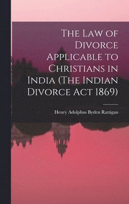 The Law of Divorce Applicable to Christians in India (The Indian Divorce Act 1869) 1