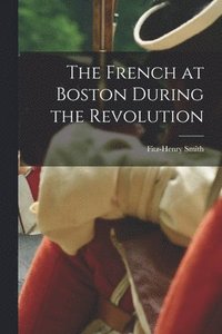 bokomslag The French at Boston During the Revolution