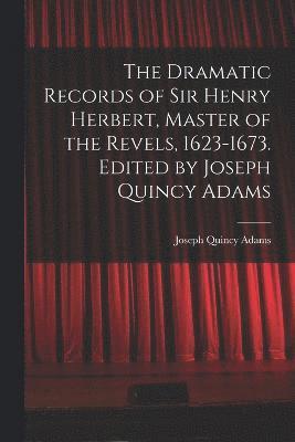 bokomslag The Dramatic Records of Sir Henry Herbert, Master of the Revels, 1623-1673. Edited by Joseph Quincy Adams