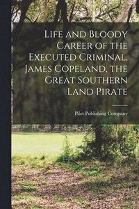 bokomslag Life and Bloody Career of the Executed Criminal, James Copeland, the Great Southern Land Pirate