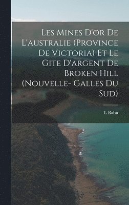 bokomslag Les Mines D'or De L'australie (Province De Victoria) Et Le Gite D'argent De Broken Hill (Nouvelle- Galles Du Sud)