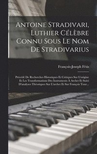 bokomslag Antoine Stradivari, Luthier Clbre Connu Sous Le Nom De Stradivarius