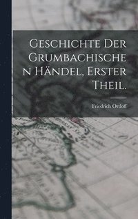 bokomslag Geschichte der Grumbachischen Hndel, Erster Theil.