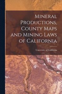 bokomslag Mineral Productions, County Maps and Mining Laws of California
