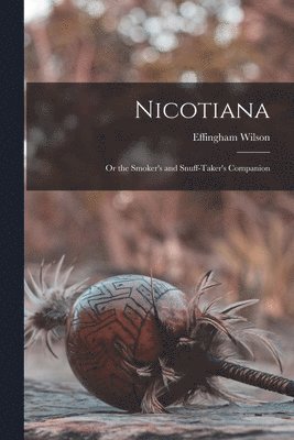 Nicotiana; or the Smoker's and Snuff-Taker's Companion 1