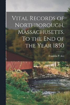 Vital Records of Northborough, Massachusetts, To the End of the Year 1850 1
