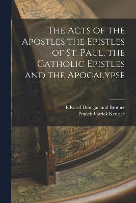 Acts of the Apostles the Epistles of St. Paul, the Catholic Epistles and the Apocalypse