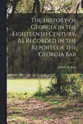 bokomslag The History of Georgia in the Eighteenth Century, As Recorded in the Reports of the Georgia Bar