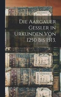 bokomslag Die Aargauer Gessler in Urkunden von 1250 bis 1513.