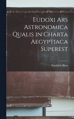Friedrich Blass - Eudoxi Ars Astronomica Qualis in Charta Aegyptiaca Superest, Inbunden