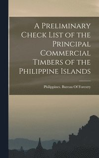 bokomslag A Preliminary Check List of the Principal Commercial Timbers of the Philippine Islands