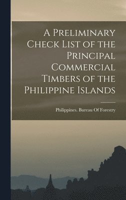 A Preliminary Check List of the Principal Commercial Timbers of the Philippine Islands 1