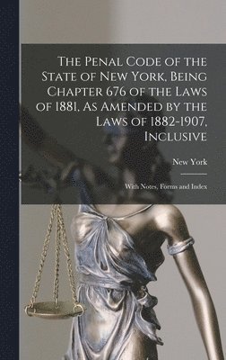 New York (State) - Penal Code of the State of New York, Being Chapter 676 of the Laws of 1881, As Amended by the Laws of 1882-1907, Inclusive, Inbunden