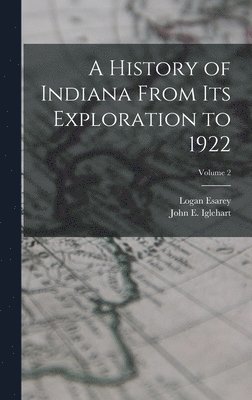 Logan Esarey, John E Iglehart - History of Indiana From Its Exploration to 1922; Volume 2, Inbunden