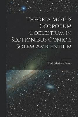 Theoria Motus Corporum Coelestium in Sectionibus Conicis Solem Ambientium 1