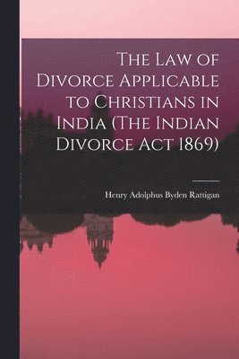 The Law of Divorce Applicable to Christians in India (The Indian Divorce Act 1869) 1