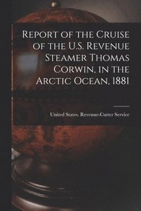 bokomslag Report of the Cruise of the U.S. Revenue Steamer Thomas Corwin, in the Arctic Ocean, 1881